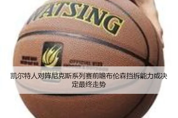 凯尔特人对阵尼克斯系列赛前瞻布伦森挡拆能力或决定最终走势
